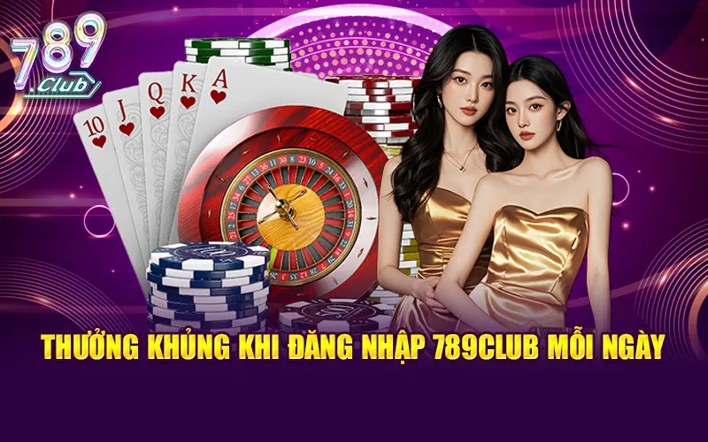 Cơ hội nhận thưởng khủng khi đăng nhập 789Club mỗi ngày