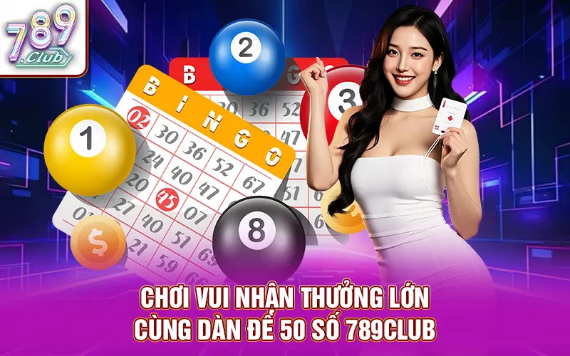 Kinh nghiệm chơi vui nhận thưởng lớn cùng dàn đề 50 số 789Club