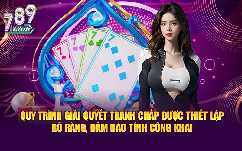 Quy trình giải quyết tranh chấp được thiết lập rõ ràng, đảm bảo tính công khai